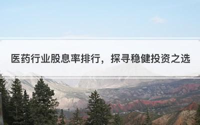 医药行业股息率排行，探寻稳健投资之选