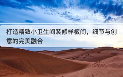 打造精致小卫生间装修样板间，细节与创意的完美融合