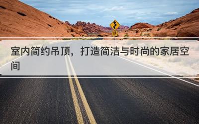 室内简约吊顶，打造简洁与时尚的家居空间