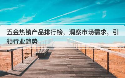 五金热销产品排行榜，洞察市场需求，引领行业趋势