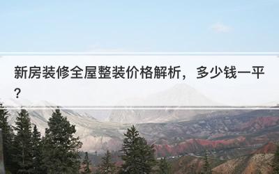 新房装修全屋整装价格解析，多少钱一平？