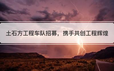 土石方工程车队招募，携手共创工程辉煌