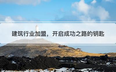 建筑行业加盟，开启成功之路的钥匙