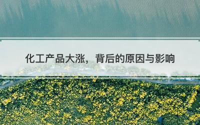 化工产品大涨，背后的原因与影响