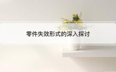 零件失效形式的深入探讨