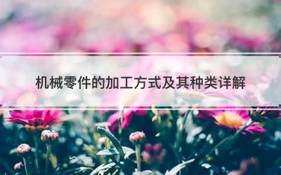 机械零件的加工方式及其种类详解
