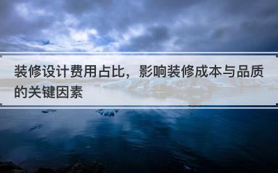 装修设计费用占比，影响装修成本与品质的关键因素