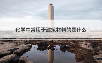 化学中常用于建筑材料的是什么
