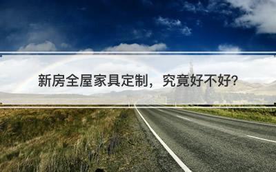 新房全屋家具定制，究竟好不好？