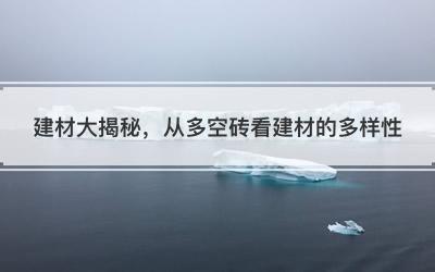 建材大揭秘，从多空砖看建材的多样性