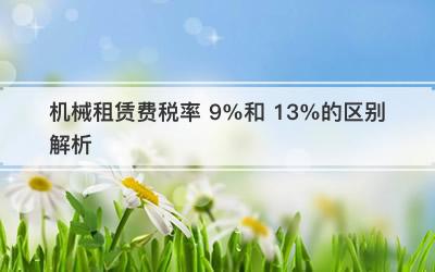 机械租赁费税率 9%和 13%的区别解析