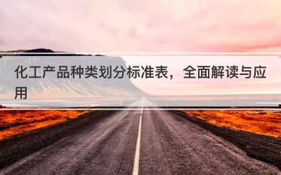 化工产品种类划分标准表，全面解读与应用