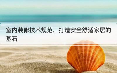 室内装修技术规范，打造安全舒适家居的基石